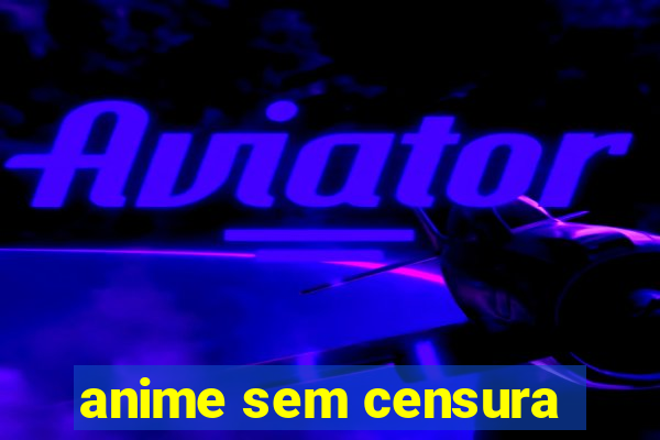 anime sem censura